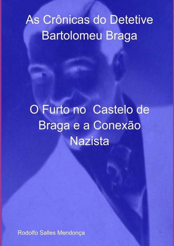 As Crônicas Do Detetive Bartolomeu Braga- O Furto No  Castelo De Braga E A Conexão Nazista | Rodolfo Salles Mendonça