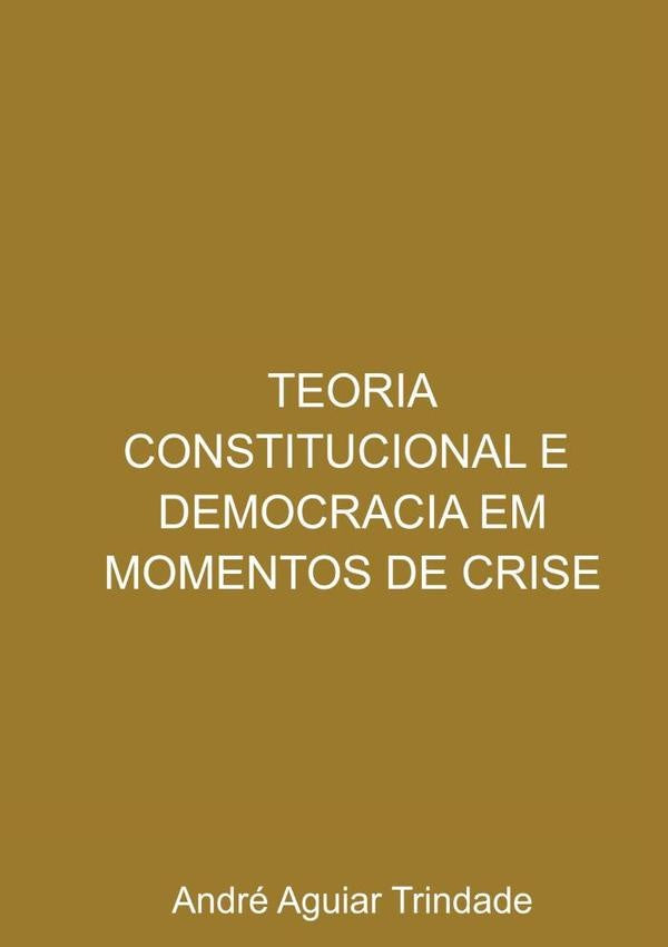 Teoria Constitucional E Democracia Em Momentos De Crise | André Aguiar Trindade