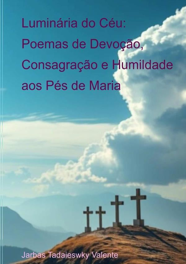 Luminária Do Céu: Poemas De Devoção, Consagraação E Humildade Aos Pés De Maria | Jarbas Tadaieswky Valente