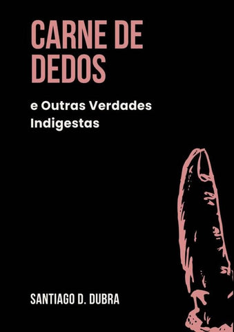 Carne De Dedos, E Outras Verdades Indigestas | Santiago D. Dubra