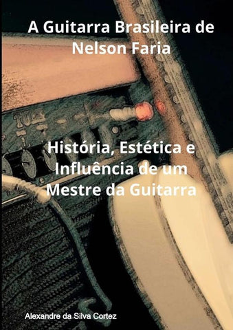 A Guitarra Brasileira De Nelson Faria | Alexandre Da Silva Cortez