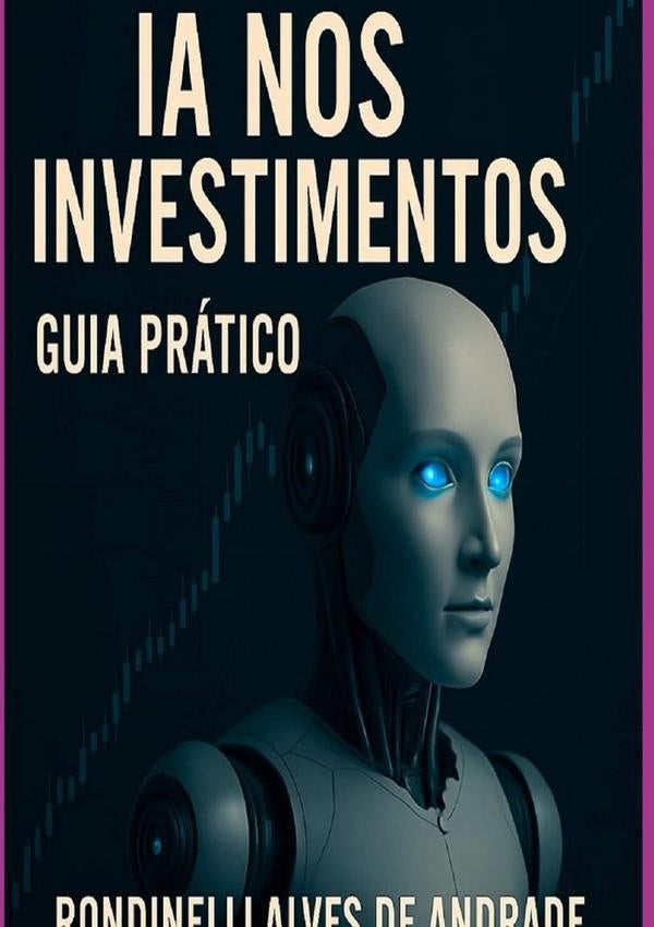 Inteligência Artificial Nos Investimentos - Guia Prático | Rondinelli Alves De Andrade