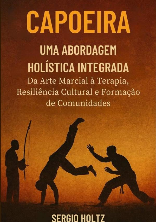 Capoeira Uma Abordagem Holística Integrada | Sergio Holtz