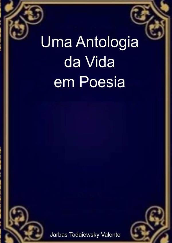 Uma Antologia Da Vida Em Poesia | Jarbas Tadaiewsky Valente