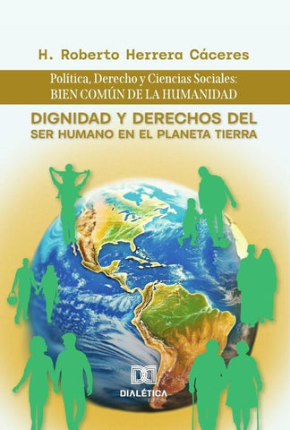 Dignidad y Derechos del Ser Humano en el Planeta Tierra: Política, Derecho y Ciencias Sociales | H. Roberto Herrera Cáceres