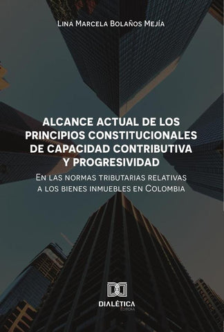 Alcance actual de los principios constitucionales de capacidad contributiva y progresividad en las n | Lina Marcela Bolaños  Mejía