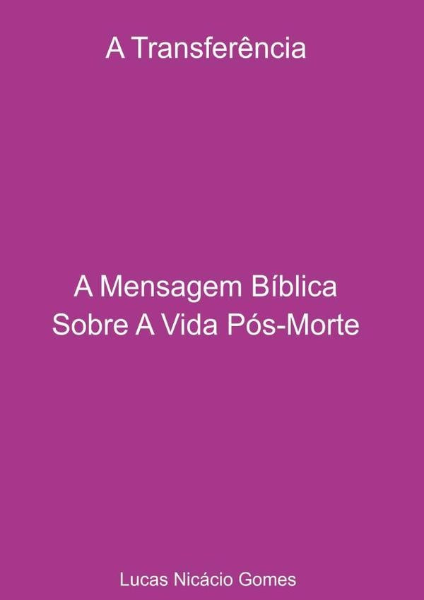A Transferência - A Mensagem Bíblica Sobre A Vida Pós-morte. | Lucas Nicácio Gomes
