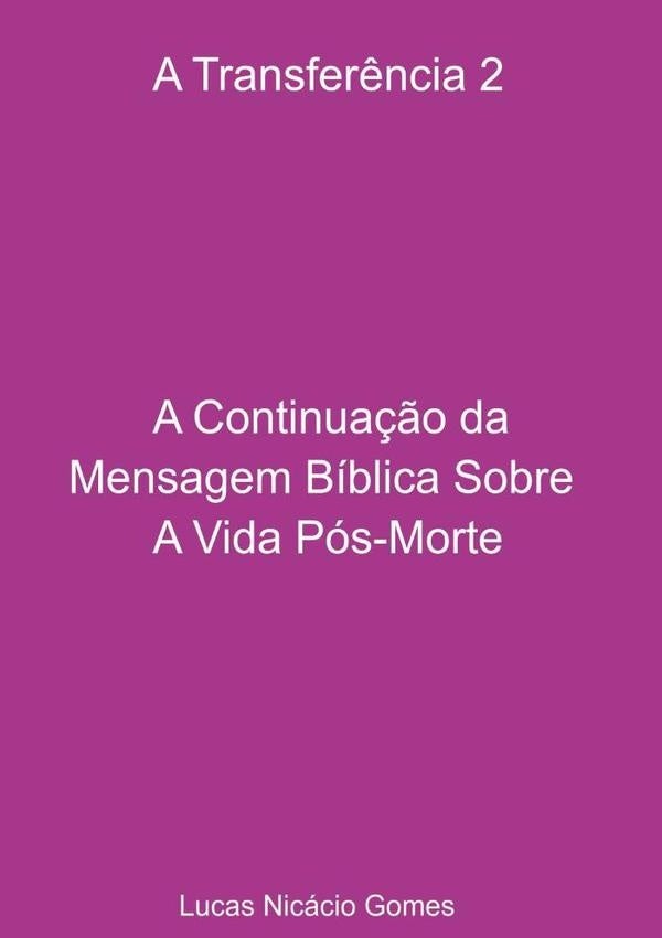 A Transferência 2 - A Continuação Da Mensagem Bíblica Sobre A Vida Pós-morte. | Lucas Nicácio Gomes