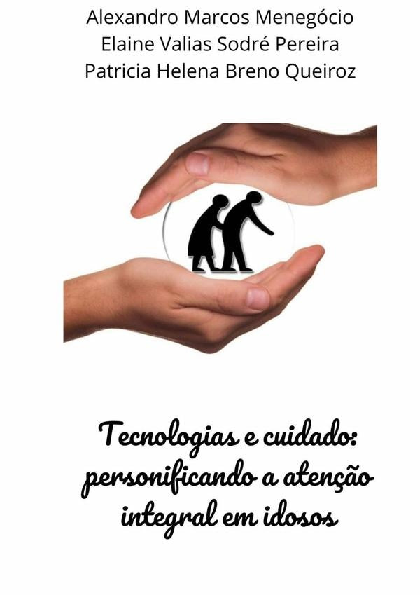 Tecnologias E Cuidado: Personificando A Atenção Integral Em Idosos | Patricia Helena Breno Queiroz, Marcos Menegóci...