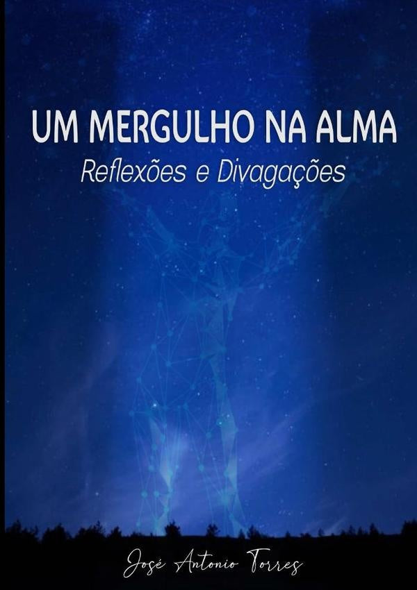 Um Mergulho Na Alma  Reflexões E Divagações | José Antonio Torres