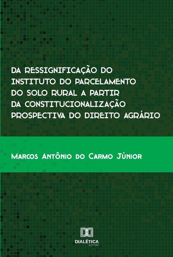 Da ressignificação do instituto do parcelamento do solo rural a partir da constitucionalização prosp | Marcos Antônio do Carmo Júnior