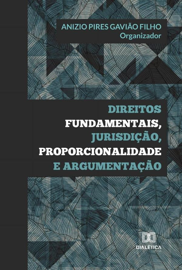 Direitos fundamentais, jurisdição, proporcionalidade e argumentação | Anizio Pires Gavião Filho
