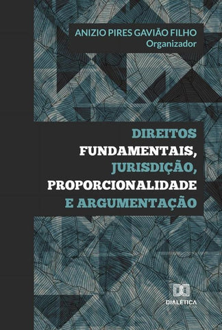 Direitos fundamentais, jurisdição, proporcionalidade e argumentação | Anizio Pires Gavião Filho