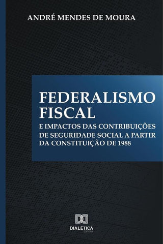 Federalismo Fiscal e impactos das contribuições de Seguridade Social a partir da Constituição de 198 | André Mendes de Moura