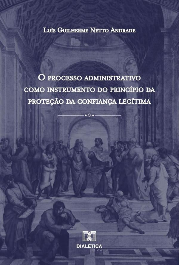 O Processo Administrativo como Instrumento do Princípio da Proteção da Confiança Legítima | Luís Guilherme Netto Andrade