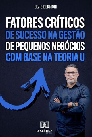 Fatores Críticos de Sucesso na Gestão de Pequenos Negócios com Base na Teoria U | Elvis Dermoni