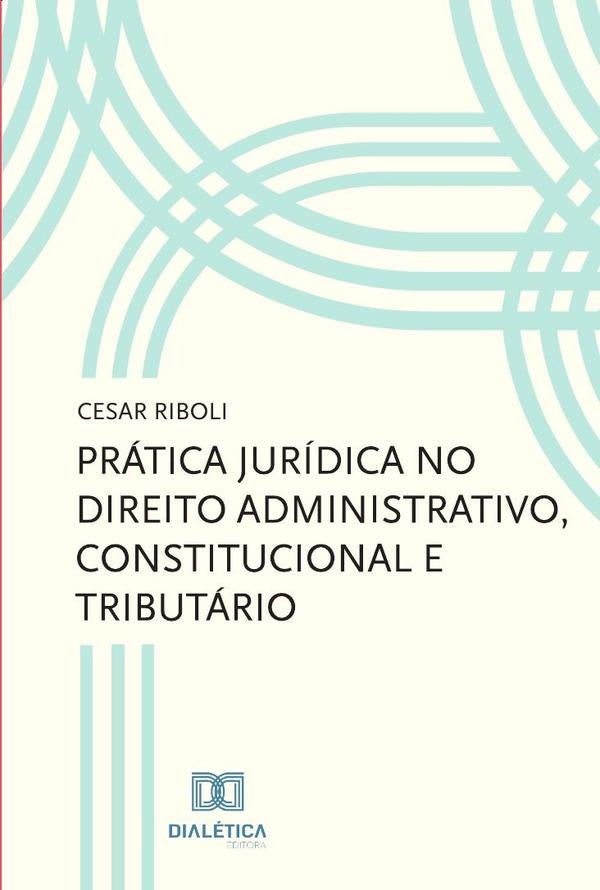Prática jurídica no direito administrativo, constitucional e tributário | Cesar Riboli