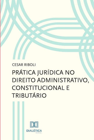 Prática jurídica no direito administrativo, constitucional e tributário | Cesar Riboli