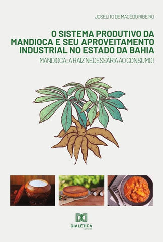 O sistema produtivo da mandioca e seu aproveitamento industrial no estado da Bahia | Joselito de Macedo Ribeiro