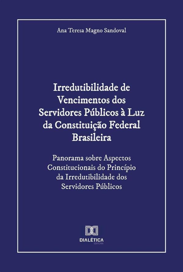 Irredutibilidade de Vencimentos dos Servidores Públicos à Luz da Constituição Federal Brasileira | Magno, Teresa Magno Sandoval