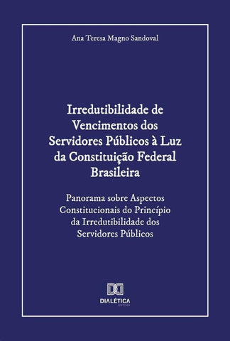 Irredutibilidade de Vencimentos dos Servidores Públicos à Luz da Constituição Federal Brasileira | Magno, Teresa Magno Sandoval