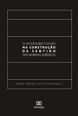 O Intersubjetivismo na Construção de Sentido das Normas Jurídicas | André Trapani Costa Possignolo