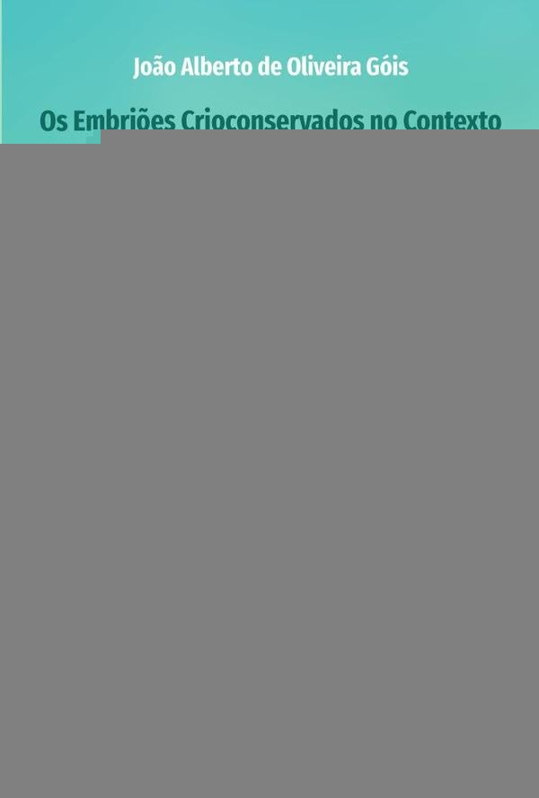 Os Embriões Crioconservados no Contexto dos Direitos Humanos e sua Tutela na Ordem Jurídica Brasilei | Alberto de Oliveira Góis, Oliveira