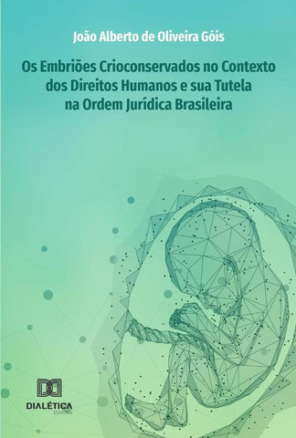 Os Embriões Crioconservados no Contexto dos Direitos Humanos e sua Tutela na Ordem Jurídica Brasilei | Oliveira, Alberto de Oliveira Góis. y otros