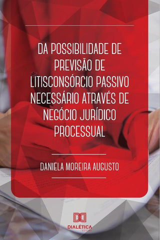Da possibilidade de previsão de litisconsórcio passivo necessário
através de negócio jurídico proces | Daniela Moreira Augusto