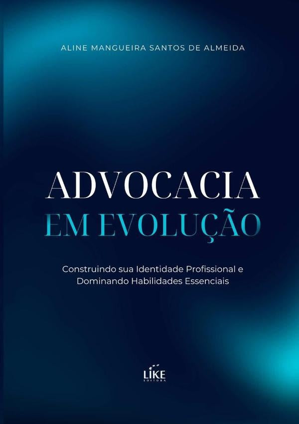 Advocacia Em Evolução: Construindo Sua Identidade Profissional E Dominando Habilidades Essenciais | Aline Mangueira Santos De Almeida