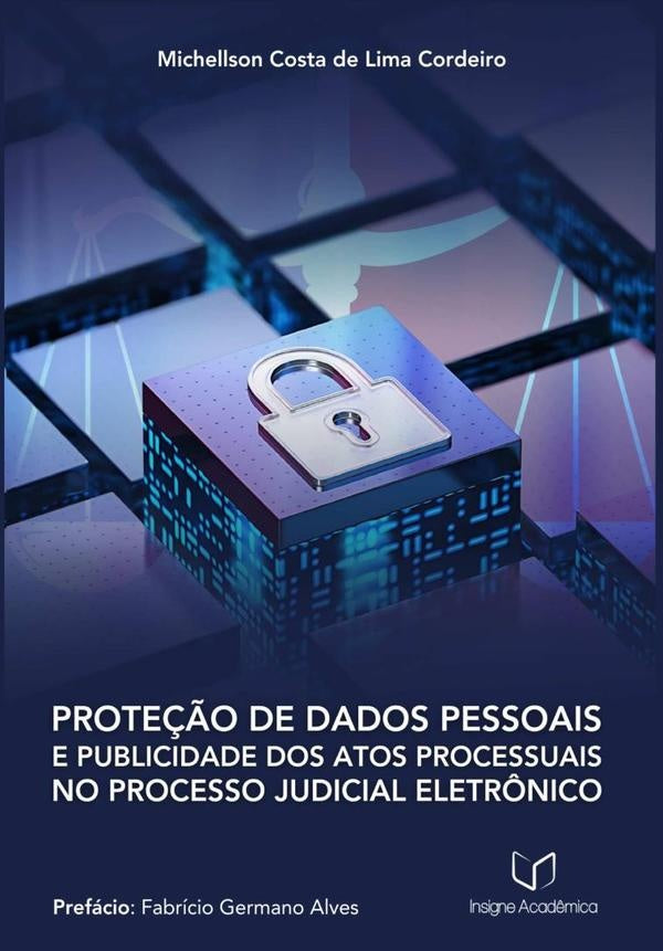 Proteção De Dados Pessoais E Publicidade Dos Atos Processuais No Processo Judicial Eletrônico | Michellson Costa De Lima Cordeiro