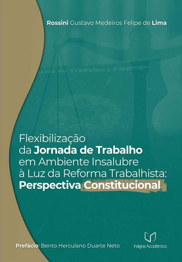 Flexibilização Da Jornada De Trabalho Em Ambiente Insalubre À Luz Da Reforma Trabalhista | Rossini Gustavo Medeiros Felipe De Lima