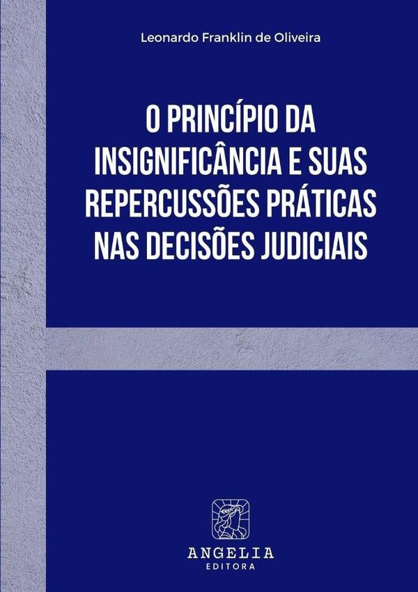 O Princípio Da Insignificância E Suas Repercussões Práticas Nas Decisões Judiciais | Leonardo Franklin De Oliveira