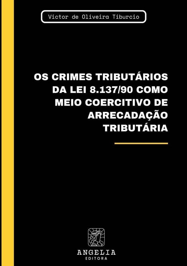 Os Crimes Tributários Da Lei 8.137/90 Como Meio Coercitivo De Arrecadação Tributária | Victor De Oliveira Tiburcio