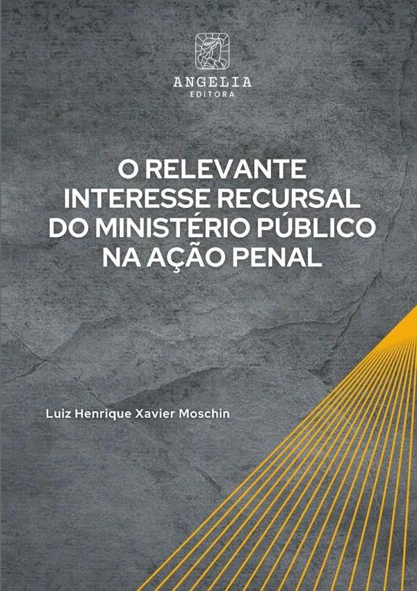 O Relevante Interesse Recursal Do Ministério Público Na Ação Penal | Luiz Henrique Xavier Moschin