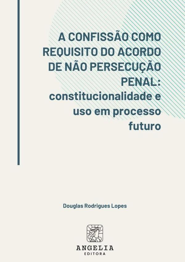 A Confissão Como Requisito Do Acordo De Não Persecução Penal: | Douglas Rodrigues Lopes