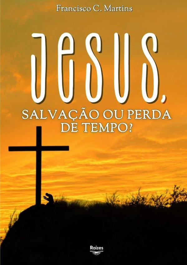 Jesus, Salvação Ou Perda De Tempo? | Francisco Cleto Martins