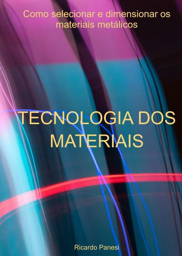Tecnologia Dos Materiais Como Selecionar E Dimensionar Os Materiais Metálicos | Ricardo Panesi