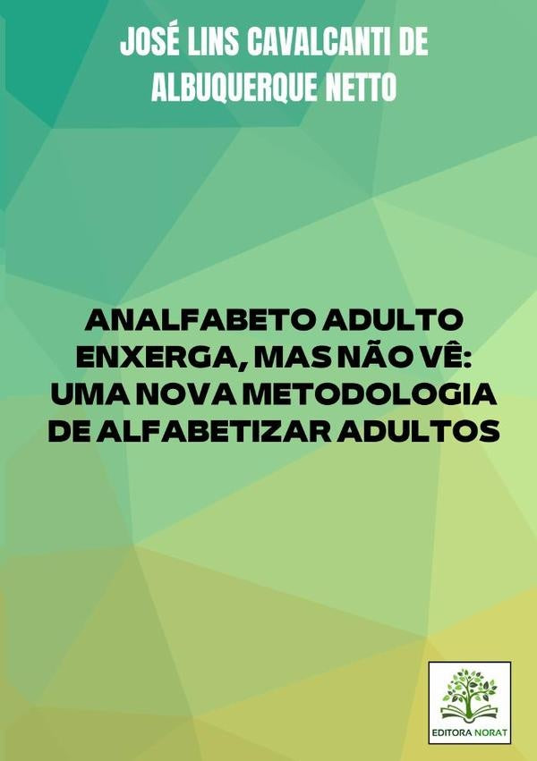 Analfabeto Adulto Enxerga, Mas Não Vê: Uma Nova Metodologia De Alfabetizar Adultos | José Lins Cavalcanti De Albuquerque Netto