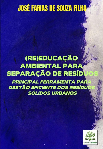 (re)educação Ambiental Para Separação De Resíduos: Principal Ferramenta Para Gestão Eficiente Dos Re | José Farias De Souza Filho