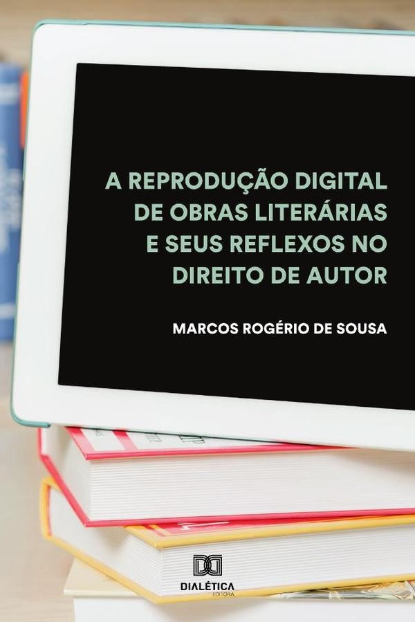 A reprodução digital de obras literárias e seus reflexos no Direito de Autor | De Sousa, Rogério de Sousa
