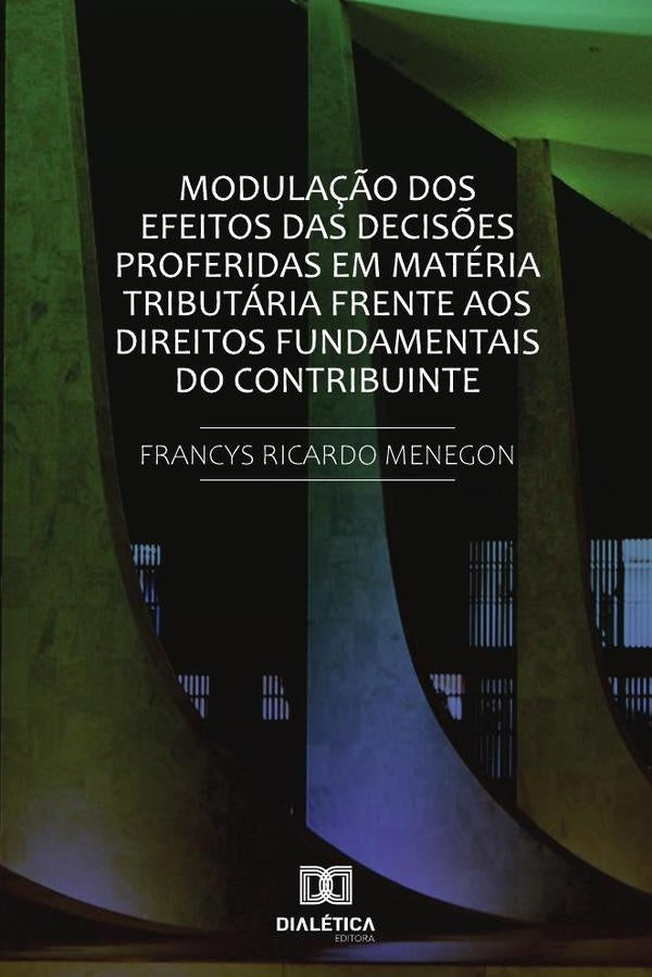 Modulação dos efeitos das decisões proferidas em matéria tributária frente
aos direitos fundamentais | Francys Ricardo Menegon