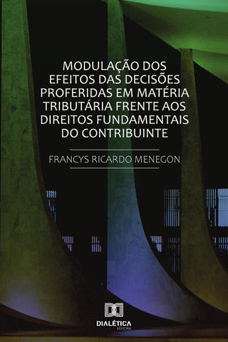 Modulação dos efeitos das decisões proferidas em matéria tributária frente
aos direitos fundamentais | Francys Ricardo Menegon