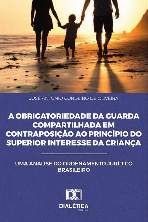 A Obrigatoriedade da Guarda Compartilhada em Contraposição ao
Princípio do Superior Interesse da Cri | Antonio Cordeiro de Oliveira, Antonio De Oliveira