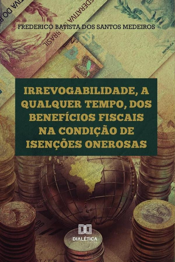 Irrevogabilidade, a qualquer tempo, dos Benefícios Fiscais na condição de Isenções Onerosas | Frederico Batista do Santos Medeiros