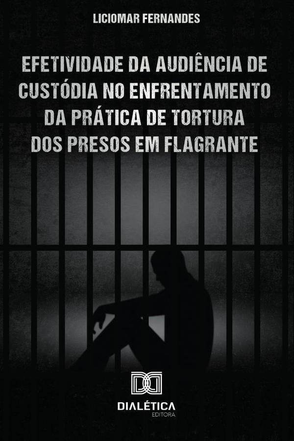 Efetividade da Audiência de Custódia no enfrentamento da prática de tortura dos presos em flagrante | Liciomar Fernandes