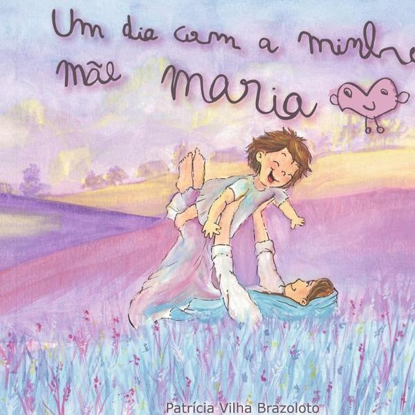 Um Dia Com A Minha Mãe Maria | Patricia Vilha Brazoloto