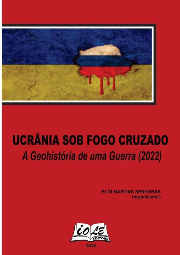 Ucrânia Sob Fogo Cruzado: A Geohistória De Uma Guerra (2022) | Elói Martins Senhoras (organizador)