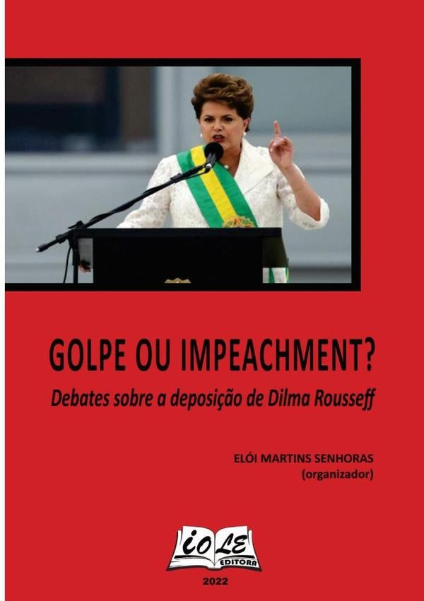 Golpe Ou Impeachment: Debates Sobre A Deposição De Dilma Rousseff | Elói Martins Senhoras (organizador)