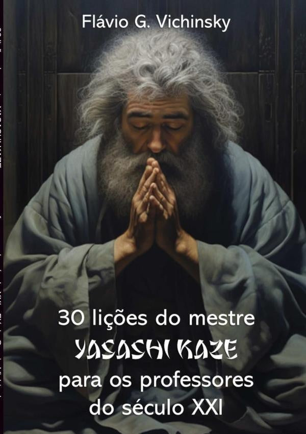 30 Lições Do Mestre  Yasashi Kaze Para Os Professores Do Século Xxi | Flavio Garcia Vichinsky